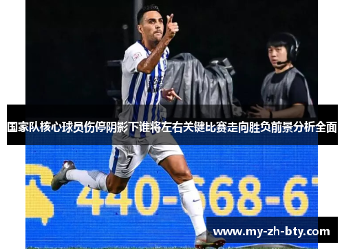 国家队核心球员伤停阴影下谁将左右关键比赛走向胜负前景分析全面