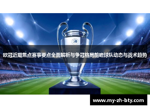 欧冠近期焦点赛事要点全面解析与争冠格局前瞻球队动态与战术趋势 欧冠近期焦点赛事要点全面解析与争冠格局前瞻球队动态与战术趋势