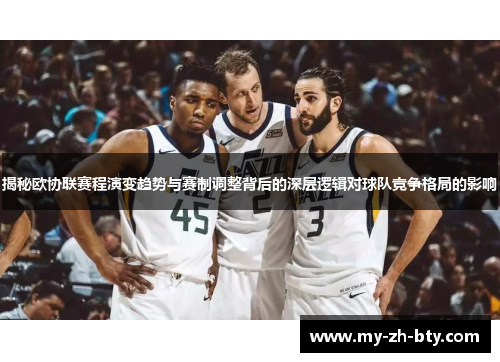 揭秘欧协联赛程演变趋势与赛制调整背后的深层逻辑对球队竞争格局的影响 揭秘欧协联赛程演变趋势与赛制调整背后的深层逻辑对球队竞争格局的影响