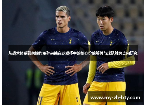 从战术体系到关键作用孙兴慜在欧联杯中的核心价值解析与球队胜负走向研究