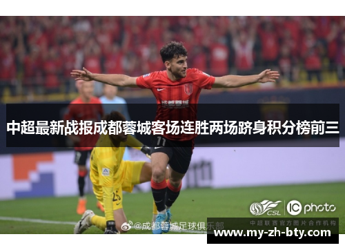 中超最新战报成都蓉城客场连胜两场跻身积分榜前三 中超最新战报成都蓉城客场连胜两场跻身积分榜前三