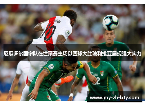厄瓜多尔国家队在世预赛主场以四球大胜玻利维亚展现强大实力 厄瓜多尔国家队在世预赛主场以四球大胜玻利维亚展现强大实力