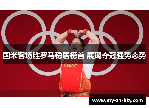 国米客场胜罗马稳居榜首 展现夺冠强势态势