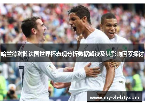 哈兰德对阵法国世界杯表现分析数据解读及其影响因素探讨 哈兰德对阵法国世界杯表现分析数据解读及其影响因素探讨