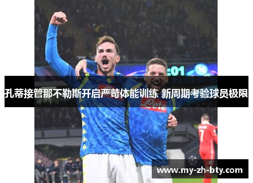 孔蒂接管那不勒斯开启严苛体能训练 新周期考验球员极限 孔蒂接管那不勒斯开启严苛体能训练 新周期考验球员极限