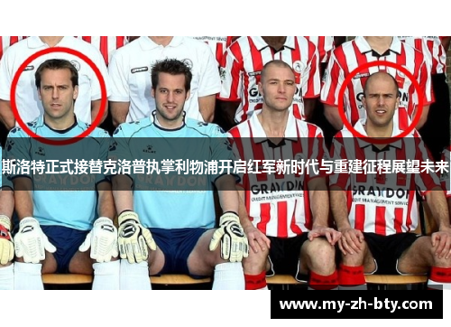 斯洛特正式接替克洛普执掌利物浦开启红军新时代与重建征程展望未来 斯洛特正式接替克洛普执掌利物浦开启红军新时代与重建征程展望未来