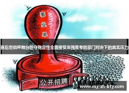 赛后世俱杯舞台防守稳定性全面接受高强度考验豪门对决下的真实压力