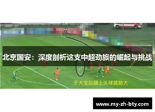 北京国安：深度剖析这支中超劲旅的崛起与挑战