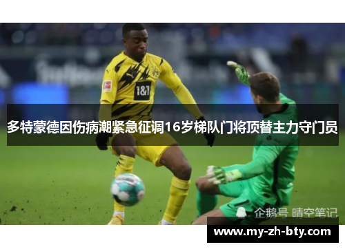 多特蒙德因伤病潮紧急征调16岁梯队门将顶替主力守门员 多特蒙德因伤病潮紧急征调16岁梯队门将顶替主力守门员
