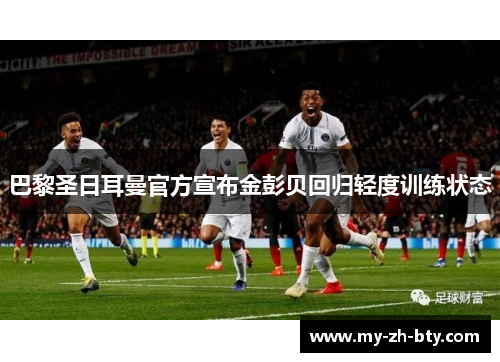 巴黎圣日耳曼官方宣布金彭贝回归轻度训练状态 巴黎圣日耳曼官方宣布金彭贝回归轻度训练状态