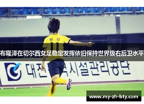 布隆泽在切尔西女足稳定发挥依旧保持世界级右后卫水平