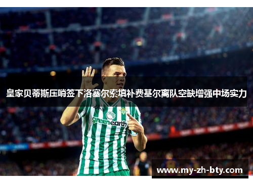 皇家贝蒂斯压哨签下洛塞尔索填补费基尔离队空缺增强中场实力