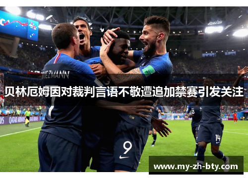 贝林厄姆因对裁判言语不敬遭追加禁赛引发关注