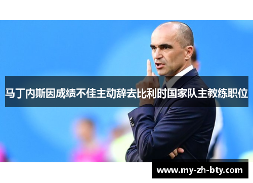 马丁内斯因成绩不佳主动辞去比利时国家队主教练职位