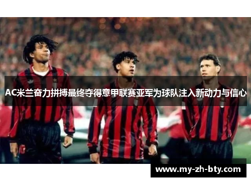 AC米兰奋力拼搏最终夺得意甲联赛亚军为球队注入新动力与信心