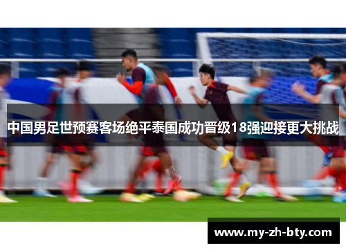 中国男足世预赛客场绝平泰国成功晋级18强迎接更大挑战