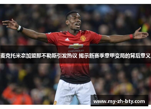 麦克托米奈加盟那不勒斯引发热议 揭示新赛季意甲变局的背后意义 麦克托米奈加盟那不勒斯引发热议 揭示新赛季意甲变局的背后意义