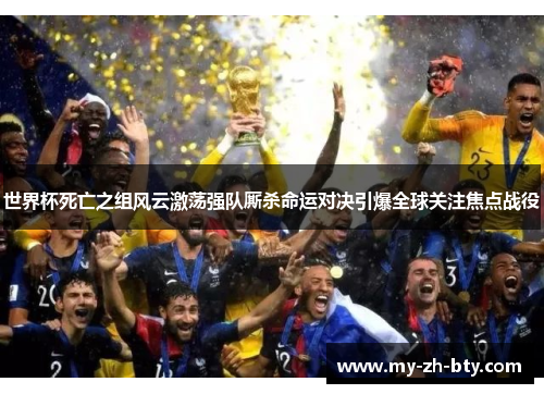 世界杯死亡之组风云激荡强队厮杀命运对决引爆全球关注焦点战役 世界杯死亡之组风云激荡强队厮杀命运对决引爆全球关注焦点战役