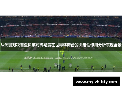 从关键对决看登贝莱对阵马竞在世界杯舞台的决定性作用分析表现全景