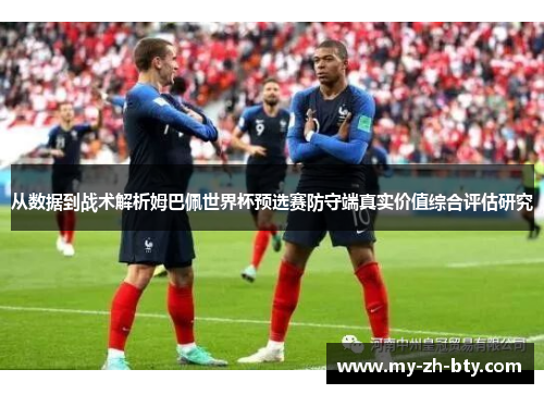从数据到战术解析姆巴佩世界杯预选赛防守端真实价值综合评估研究 从数据到战术解析姆巴佩世界杯预选赛防守端真实价值综合评估研究