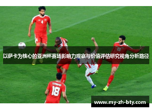 以萨卡为核心的亚洲杯赛场影响力观察与价值评估研究视角分析路径 以萨卡为核心的亚洲杯赛场影响力观察与价值评估研究视角分析路径