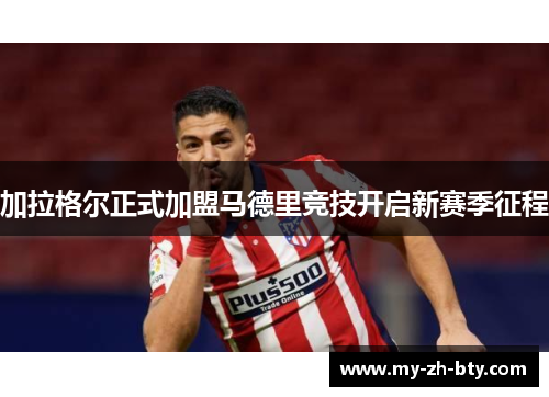加拉格尔正式加盟马德里竞技开启新赛季征程 加拉格尔正式加盟马德里竞技开启新赛季征程