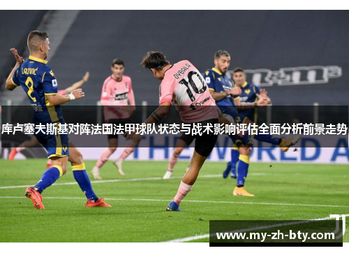 库卢塞夫斯基对阵法国法甲球队状态与战术影响评估全面分析前景走势