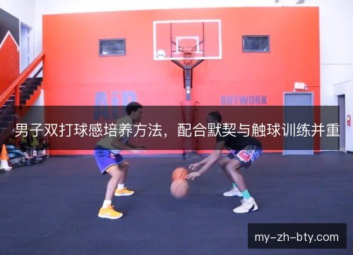 男子双打球感培养方法，配合默契与触球训练并重